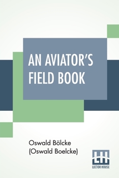 Paperback An Aviator's Field Book: Field Reports From Aug 1, 1914, To Oct 28, 1916, Translated By Robert Reynold Hirsch With A Foreword By Joseph E. Ridd Book