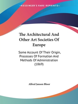 Paperback The Architectural And Other Art Societies Of Europe: Some Account Of Their Origin, Processes Of Formation And Methods Of Administration (1869) Book