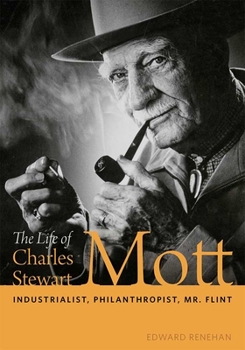 Hardcover The Life of Charles Stewart Mott: Industrialist, Philanthropist, Mr. Flint Book