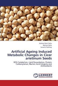 Artificial Ageing Induced Metabolic Changes in Cicer arietinum Seeds: ROS Catabolism, Lipid Peroxidation, Protein Carbonylation, Nucleic Acid Integrity and Antioxidants