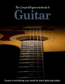 Hardcover The Compact Beginner's Guide to Guitar: Learn Everything You Need to Start Playing Today Book