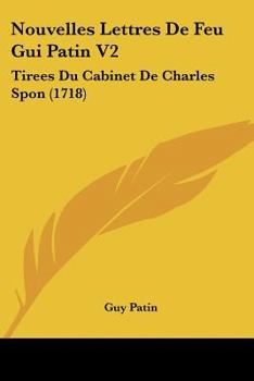 Paperback Nouvelles Lettres De Feu Gui Patin V2: Tirees Du Cabinet De Charles Spon (1718) [French] Book