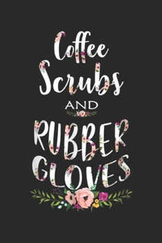 Coffee Scrubs and Rubber Gloves: Coffee Scrubs and Rubber Gloves Funny Proud Nurse Gift  Journal/Notebook Blank Lined Ruled 6x9 100 Pages