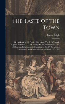 Hardcover The Taste of the Town: Or, A Guide to all Publick Diversions. Viz. I. Of Musick, Operas and Plays ... II. Of Poetry, Sacred and Profane ... I Book