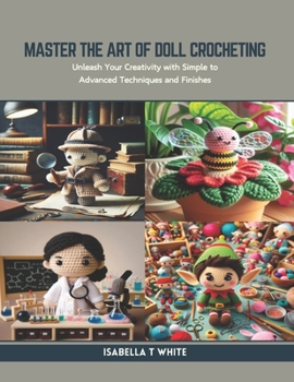 Paperback Master the Art of Doll Crocheting: Unleash Your Creativity with Simple to Advanced Techniques and Finishes Book