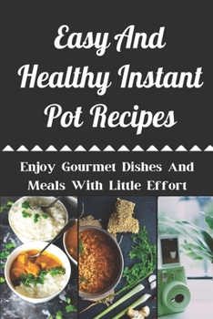 Paperback Easy And Healthy Instant Pot Recipes: Enjoy Gourmet Dishes And Meals With Little Effort: Healthy Organic Instant Pot Cookbook Book