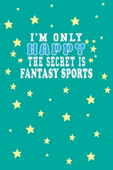 I m Only Happy The Secret Is Fantasy sports Notebook Lovers Gift: Lined Notebook / Journal Gift, 120 Pages, 6x9, Soft Cover, Matte Finish