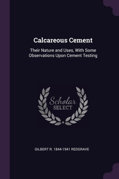 Paperback Calcareous Cement: Their Nature and Uses, With Some Observations Upon Cement Testing Book