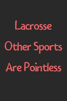 Paperback Lacrosse Other Sports Are Pointless: Lined Journal, 120 Pages, 6 x 9, Funny Lacrosse Gift Idea, Black Matte Finish (Lacrosse Other Sports Are Pointles Book