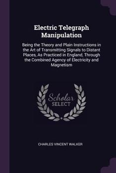 Paperback Electric Telegraph Manipulation: Being the Theory and Plain Instructions in the Art of Transmitting Signals to Distant Places, As Practiced in England Book