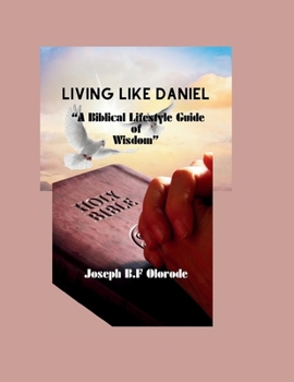 Paperback Living Like Daniel: A Biblical Lifestyle Guide of Wisdom Book