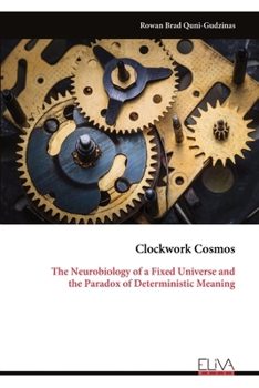 Clockwork Cosmos: The Neurobiology of a Fixed Universe and the Paradox of Deterministic Meaning
