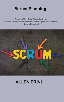 Hardcover Scrum Planning: Step-by-Step Agile Guide to Scrum (Scrum Roles, Scrum Artifacts, Sprint Cycle, User Stories, Scrum Planning) Book