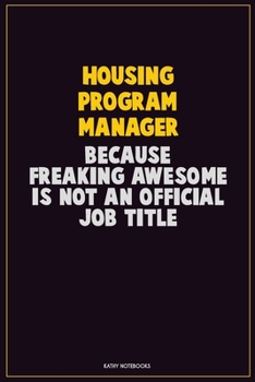 Housing Program Manager, Because Freaking Awesome Is Not An Official Job Title: Career Motivational Quotes 6x9 120 Pages Blank Lined Notebook Journal