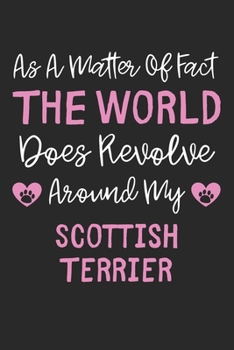 As A Matter Of Fact The World Does Revolve Around My Scottish Terrier: Lined Journal, 120 Pages, 6 x 9, Funny Scottish Terrier Gift Idea, Black Matte ... Revolve Around My Scottish Terrier Journal)