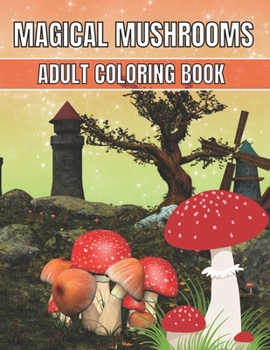 Magical Mushrooms Adult Coloring Book: An Adult Magical Mushrooms Coloring Pages for Stress Relief and Relaxation