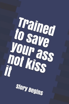 Trained to save your ass not kiss it: Inspirational Lined Emergency Diary Journal book Gifts / 100 Pages 6*9 Notebook gift for emergency nurse as the Story Begins