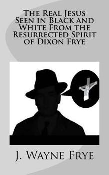 Paperback The Real Jesus Seen in Black and White From the Resurrected Spirit of Dixon Frye Book