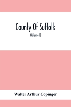 County of Suffolk: Its History As Disclosed by Existing Records and Other Documents, Being Materials for the History of Suffolk, Gleaned From Various ... Museum and Other Public and Private Deposit