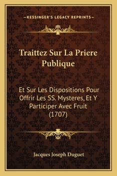 Paperback Traittez Sur La Priere Publique: Et Sur Les Dispositions Pour Offrir Les SS. Mysteres, Et Y Participer Avec Fruit (1707) [French] Book