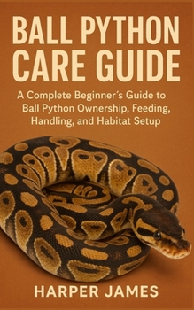 Paperback Ball Python Care Guide: A Complete Beginner's Guide to Ball Python Ownership, Feeding, Handling, and Habitat Setup Book