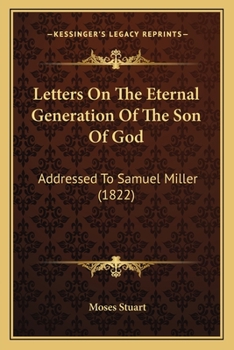 Paperback Letters On The Eternal Generation Of The Son Of God: Addressed To Samuel Miller (1822) Book