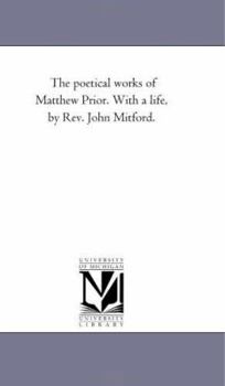 The poetical works of Matthew Prior. With a life, by Rev. John Mitford.