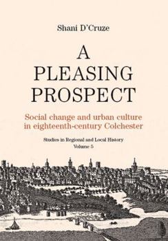 A Pleasing Prospect: Social Change and Urban Culture in Eighteenth-Century Colchester (Studies in Regional and Local History) - Book #5 of the Studies in Regional and Local History