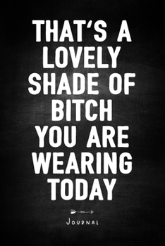 That's A Lovely Shade Of Bitch You Are Wearing Today - Journal: Funny Sarcasm Quote Cover - Notebook With Lined Pages - Unique Humor Diary