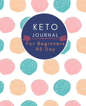 keto Journal For Beginners  45 Day: Daily Food and Exercise Journal to Help You Become the Best Version of Yourself, for beginners 45 Days Meal and Activity Tracker
