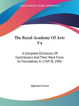 Paperback The Royal Academy Of Arts V4: A Complete Dictionary Of Contributors And Their Work From Its Foundation In 1769 To 1904 Book