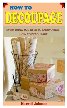 Paperback How to Decoupage: Everything You Need To Know About How to Decoupage Book