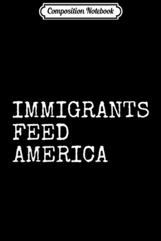 Composition Notebook: Immigrants Feed America - Pro Immigration Message  Journal/Notebook Blank Lined Ruled 6x9 100 Pages