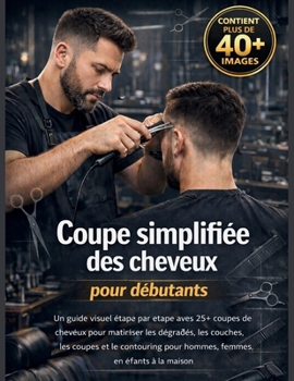 Coupe simplifiée des cheveux pour débutants: Un guide visuel étape par étape avec 25+ coupes de cheveux pour maîtriser le casting, le superposition, ... et enfants à la maison (French Edition)