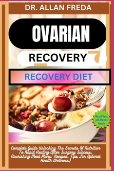 Ovarian Surgery Recovery Diet: Complete Guide Unlocking The Secrets Of Nutrition To Rapid Healing After Surgery Success, Nourishing Meal Plans, Recip