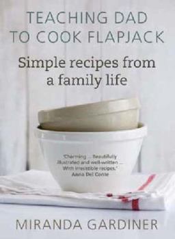 Teaching Dad To Cook Flapjack: Simple Recipes From A Family Life