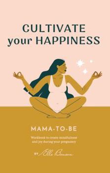 Paperback Cultivate Your Happiness Mama-To-Be: Workbook to create mindfulness and joy during your pregnancy. Book