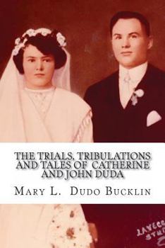 The Trials, Tribulations and Tales of John and Catherine Duda: A story about the life of John and Catherine (Egnarski) Duda from 1891 to 1979