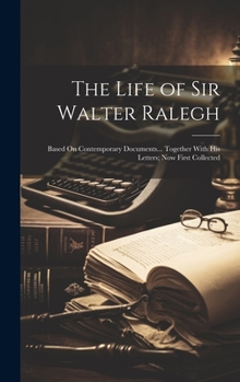 Hardcover The Life of Sir Walter Ralegh: Based On Contemporary Documents... Together With His Letters; Now First Collected Book