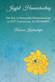 Paperback Joyful Homeschooling: The Secret to Successful Homeschooling Is Not Curriculum, It's Mindset! Book