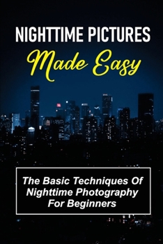 Paperback Nighttime Pictures Made Easy: The Basic Techniques Of Nighttime Photography For Beginners: Guide To Nightime Pictures Book