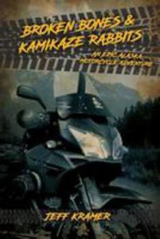 Paperback Broken Bones & Kamikaze Rabbits: An Epic Alaska Motorcycle Adventure Book