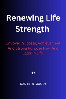Paperback Renewing Life Strength: Uncover Success, Achievement And Strong Purpose Now And Later In Life Book