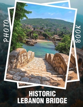 Paperback Historic Lebanon Bridge Photo Book: Explore 40 Captivating Images Of Lebanon's Historic Bridge For Travelers And History Enthusiasts Book