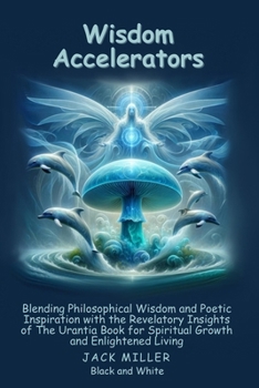 Paperback Wisdom Accelerators: lending Philosophical Wisdom and Poetic Inspiration with the Revelatory Insights of The Urantia Book for Spiritual Growth and Enl Book