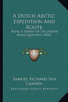 A Dutch Arctic Expedition And Route: Being A Survey Of The North Polar Question