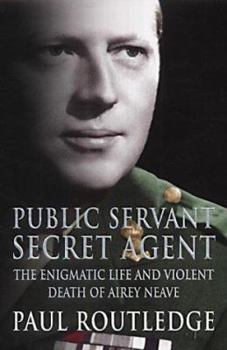 Hardcover Public Servant, Secret Agent: The Enigmatic Life and Violent Death of Airey Neave Book