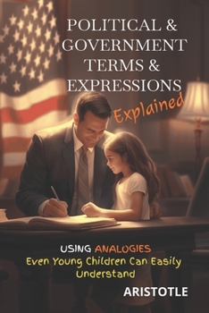 Paperback Political & Government Terms & Expressions Explained: Using Analogies Even Young Children Can Easily Understand Book