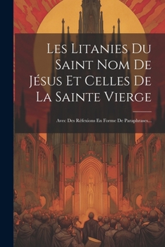 Paperback Les Litanies Du Saint Nom De Jésus Et Celles De La Sainte Vierge: Avec Des Réfexions En Forme De Paraphrases... [French] Book