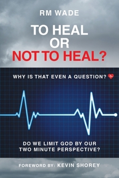 Paperback To Heal or Not to Heal?: Why Is That Even A Question? Do We Limit God By Our Two-Minute Perspective? Book